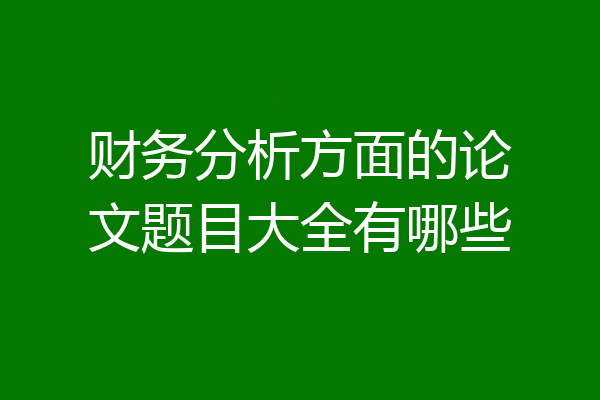财务分析方面的论文题目大全有哪些