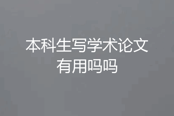 本科生写学术论文有用吗吗
