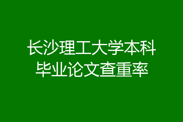长沙理工大学本科毕业论文查重率
