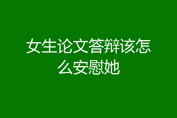 女生论文答辩该怎么安慰她