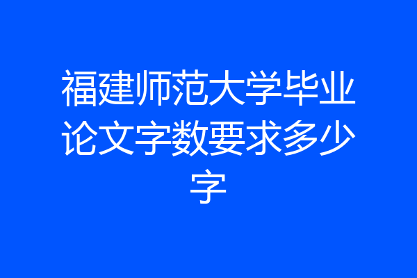 福建师范大学毕业论文字数要求多少字