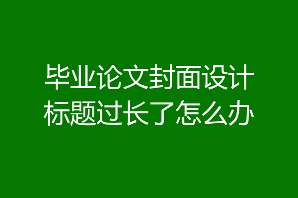 毕业论文封面设计标题过长了怎么办