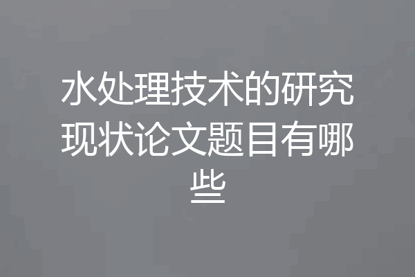 水处理技术的研究现状论文题目有哪些