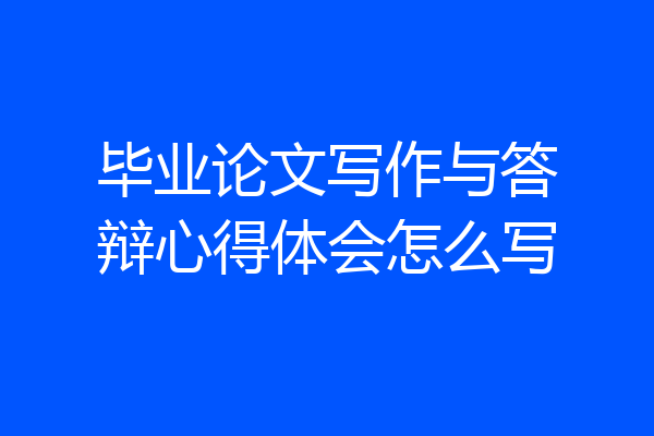 毕业论文写作与答辩心得体会怎么写