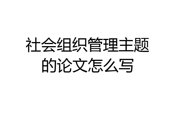 社会组织管理主题的论文怎么写