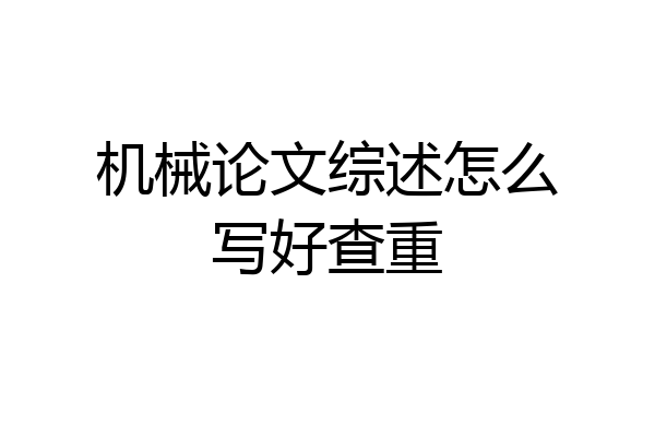 机械论文综述怎么写好查重