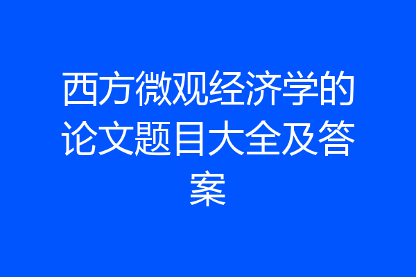 西方微观经济学的论文题目大全及答案