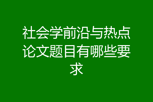 社会学前沿与热点论文题目有哪些要求