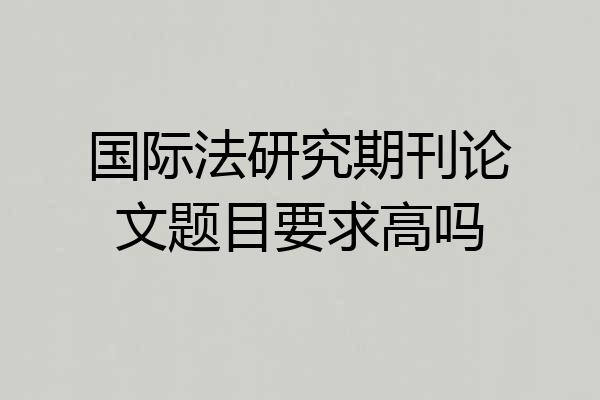 国际法研究期刊论文题目要求高吗