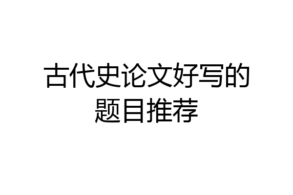 古代史论文好写的题目推荐