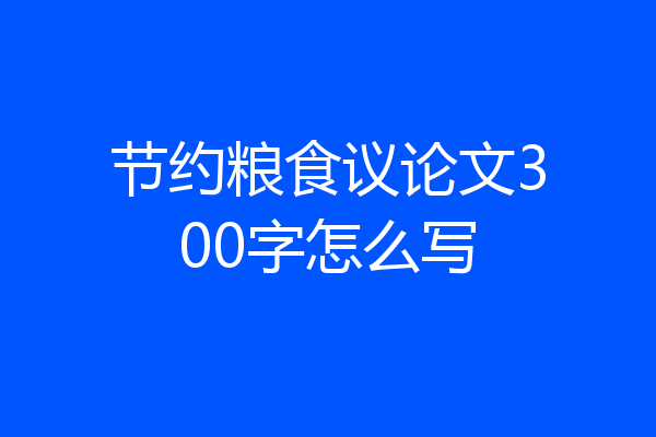 节约粮食议论文300字怎么写