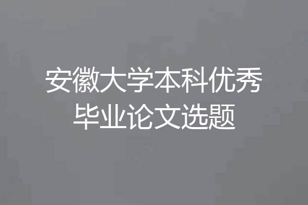 安徽大学本科优秀毕业论文选题