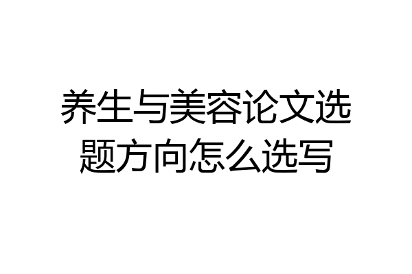 养生与美容论文选题方向怎么选写