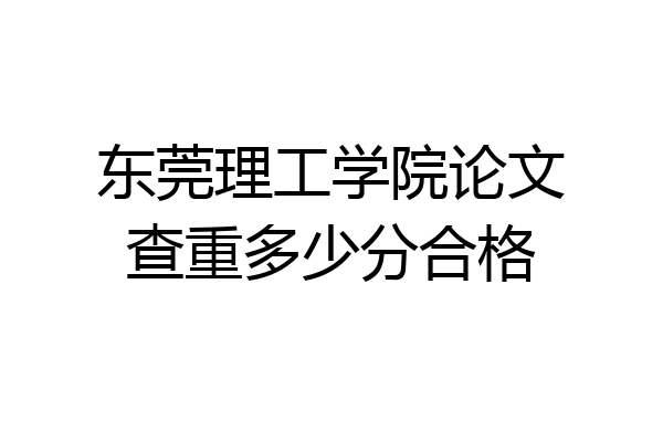 东莞理工学院论文查重多少分合格