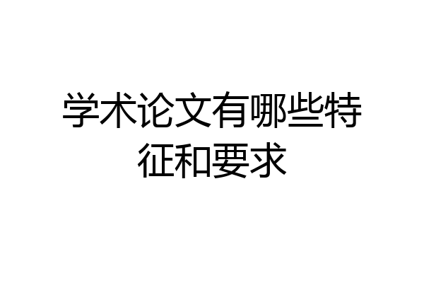 学术论文有哪些特征和要求