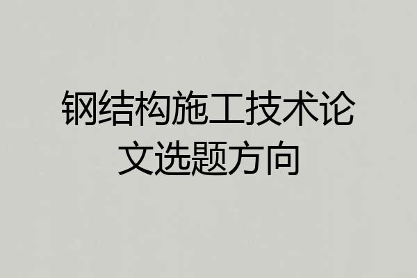 钢结构施工技术论文选题方向