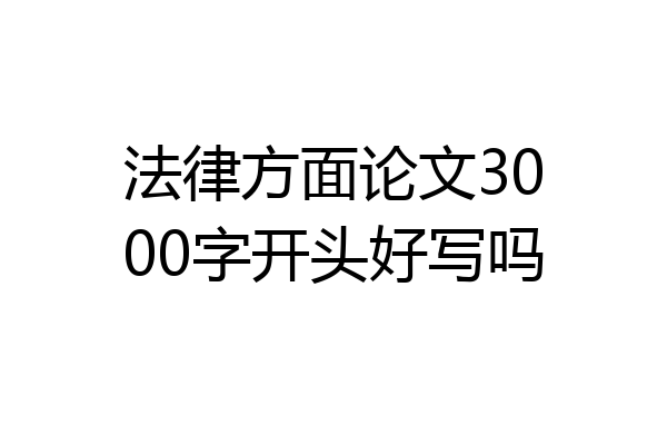 法律方面论文3000字开头好写吗