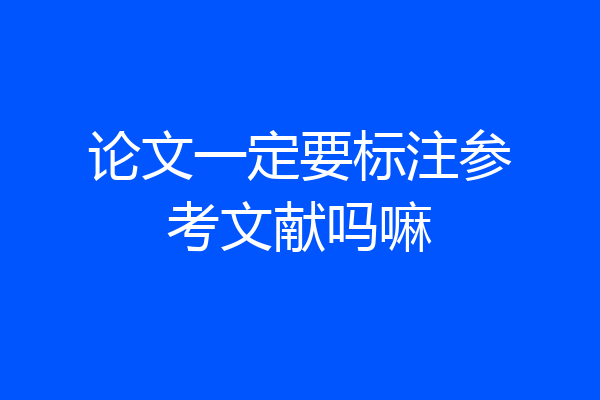 论文一定要标注参考文献吗嘛