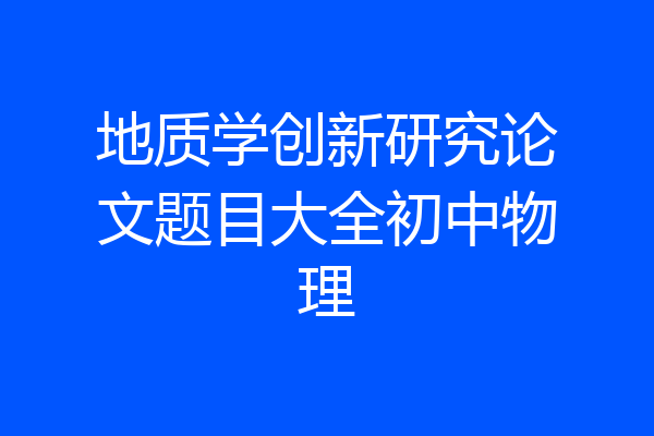 地质学创新研究论文题目大全初中物理