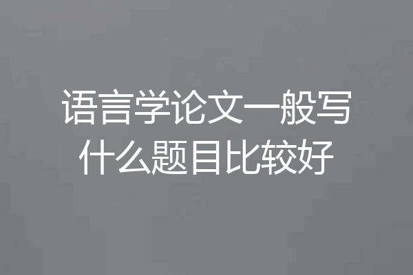 语言学论文一般写什么题目比较好