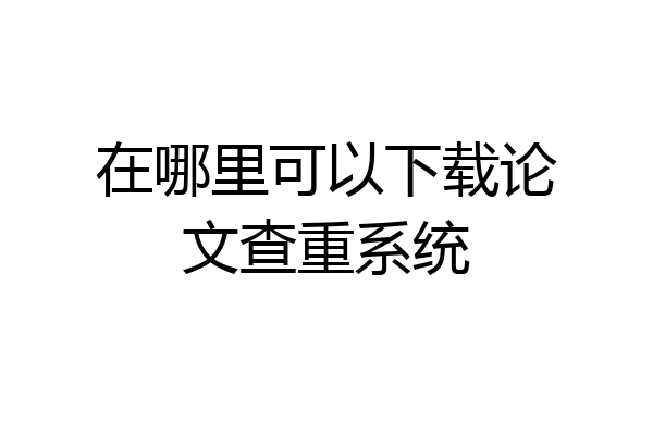 在哪里可以下载论文查重系统