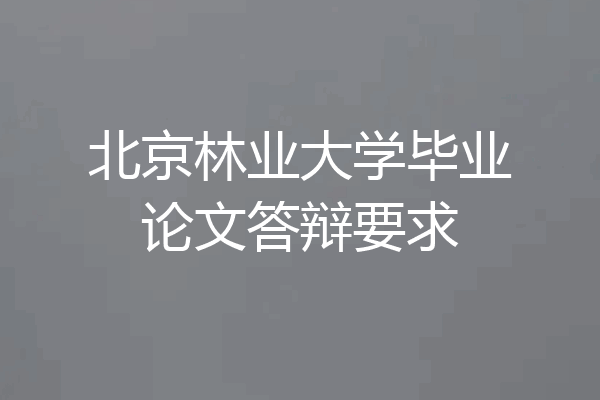 北京林业大学毕业论文答辩要求