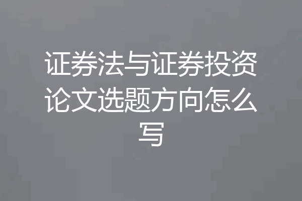 证券法与证券投资论文选题方向怎么写