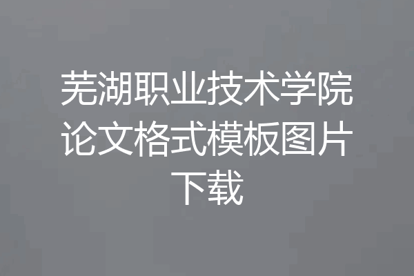 芜湖职业技术学院论文格式模板图片下载
