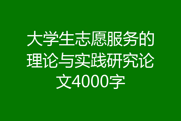 大学生志愿服务的理论与实践研究论文4000字