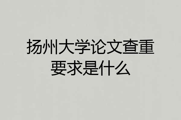 扬州大学论文查重要求是什么