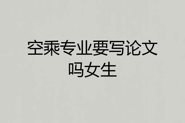 空乘专业要写论文吗女生