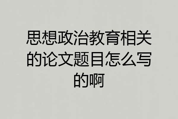思想政治教育相关的论文题目怎么写的啊