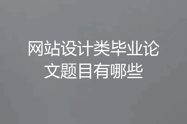 网站设计类毕业论文题目有哪些