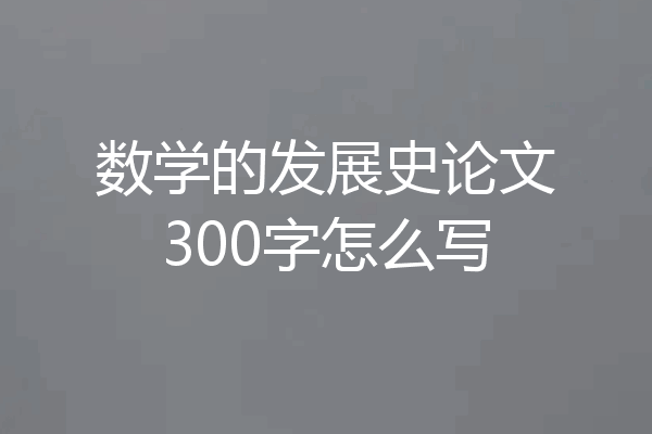 数学的发展史论文300字怎么写