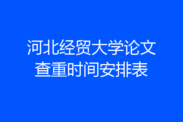 河北经贸大学论文查重时间安排表