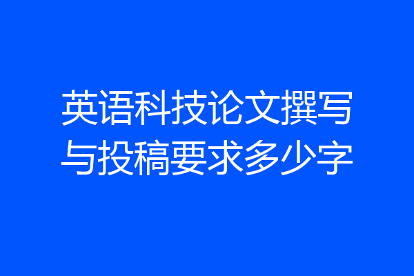 英语科技论文撰写与投稿要求多少字