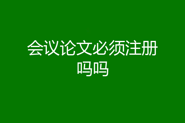 会议论文必须注册吗吗
