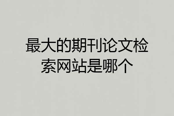 最大的期刊论文检索网站是哪个