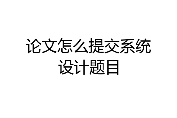 论文怎么提交系统设计题目