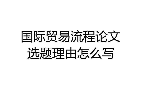 国际贸易流程论文选题理由怎么写