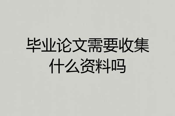 毕业论文需要收集什么资料吗