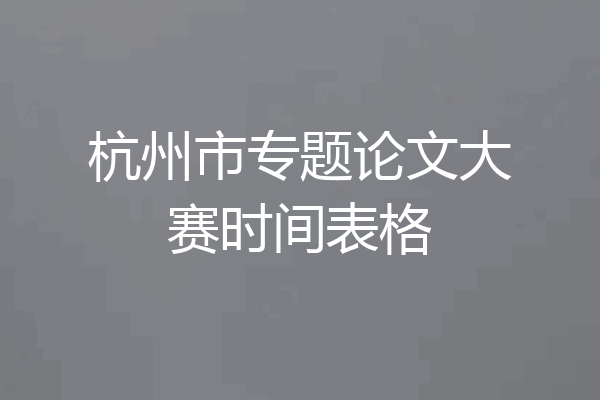 杭州市专题论文大赛时间表格