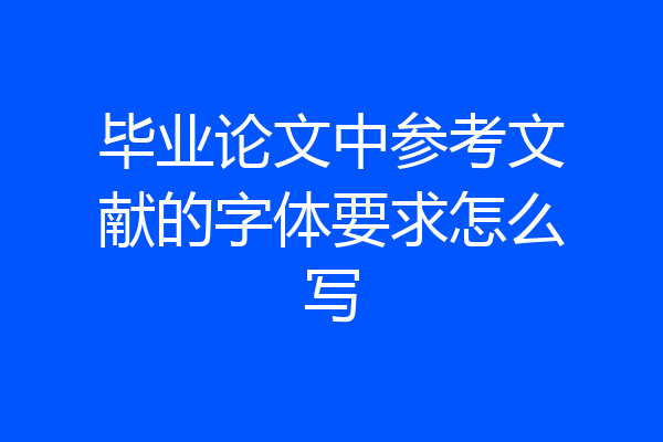 毕业论文中参考文献的字体要求怎么写