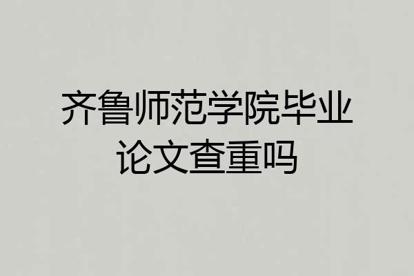 齐鲁师范学院毕业论文查重吗