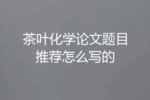 茶叶化学论文题目推荐怎么写的
