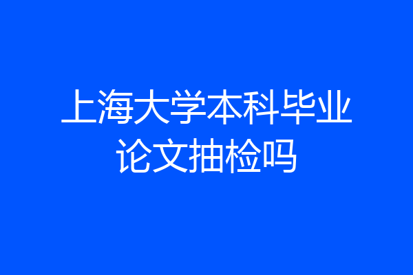 上海大学本科毕业论文抽检吗