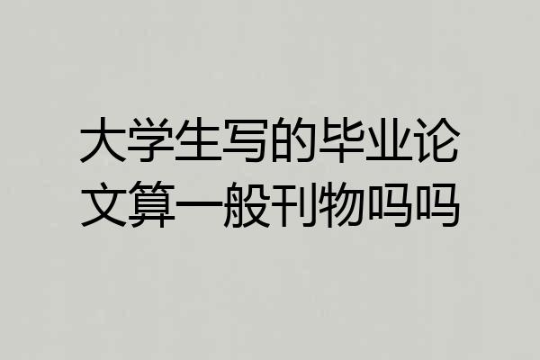 大学生写的毕业论文算一般刊物吗吗