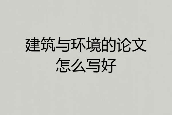 建筑与环境的论文怎么写好