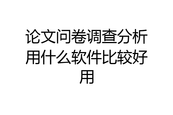论文问卷调查分析用什么软件比较好用