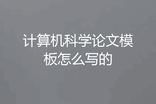 计算机科学论文模板怎么写的